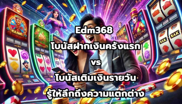Edm368 โบนัสฝากเงินครั้งแรก vs โบนัสเติมเงินรายวัน รู้ให้ลึกถึงความแตกต่าง-15
